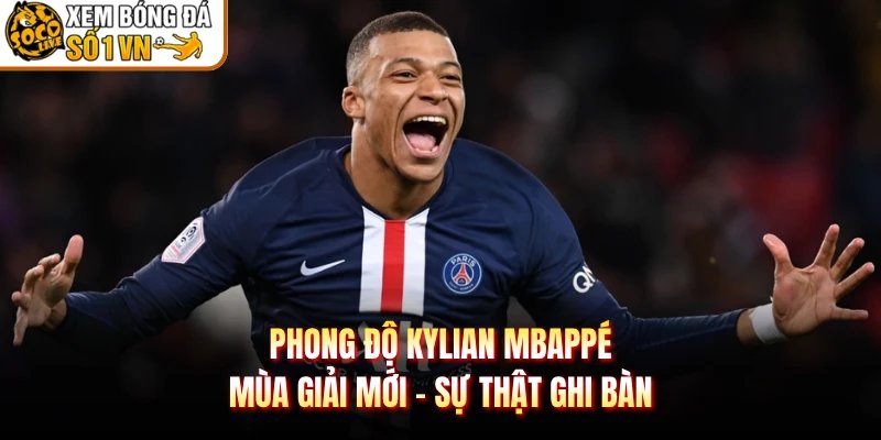 Phong Độ Kylian Mbappé Mùa Giải Mới – Sự Thật Ghi Bàn