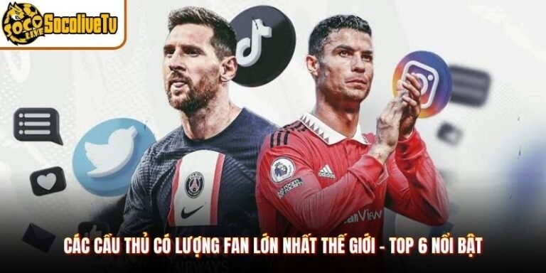 Các Cầu Thủ Có Lượng Fan Lớn Nhất Thế Giới - Top 6 Nổi Bật
